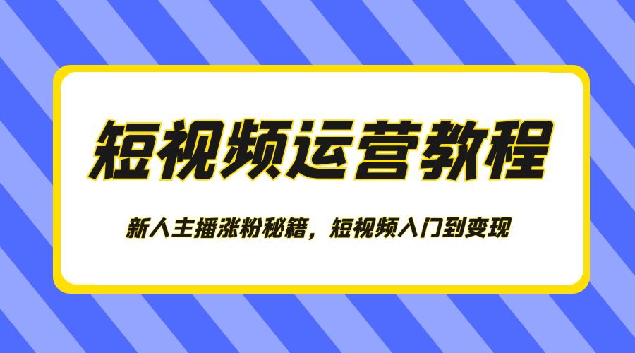 短视频运营教程:新人主播涨粉秘籍,短视频入门到变现 - 简单网创项目资源网