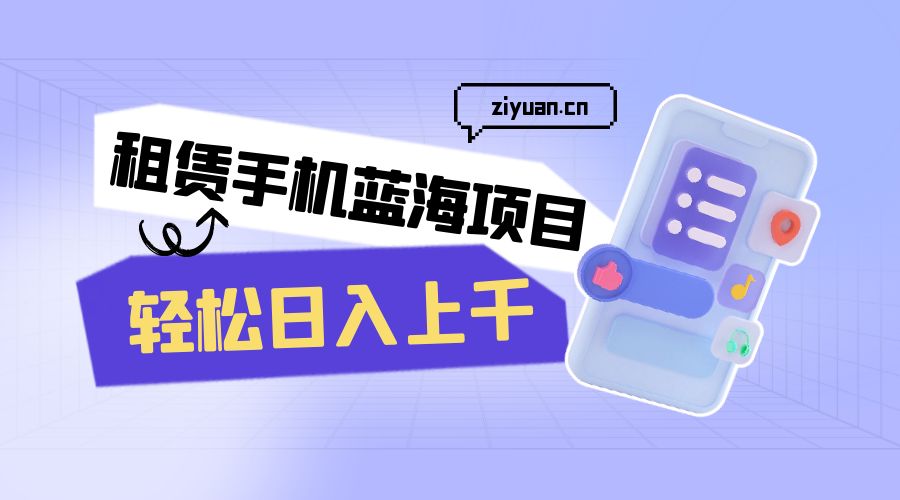租赁手机蓝海项目：轻松日入上千，小白0成本直接上手 - 简单网创项目资源网