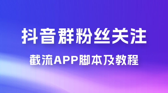 抖音群粉丝关注截流 App 脚本及教程 - 简单网创项目资源网