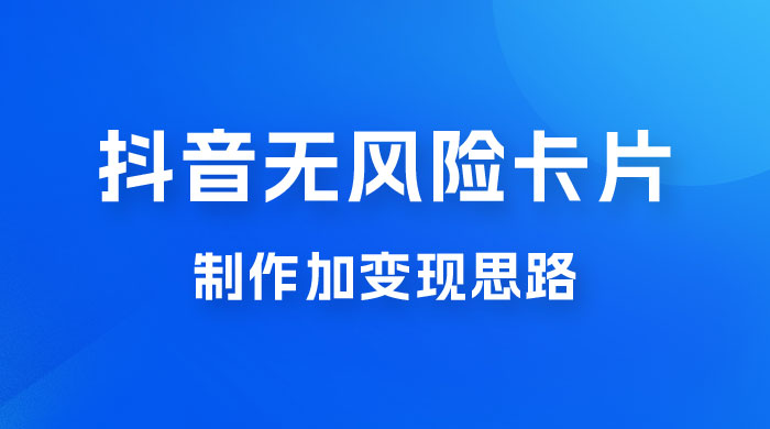 抖音无风险卡片制作加变现思路 - 简单网创项目资源网