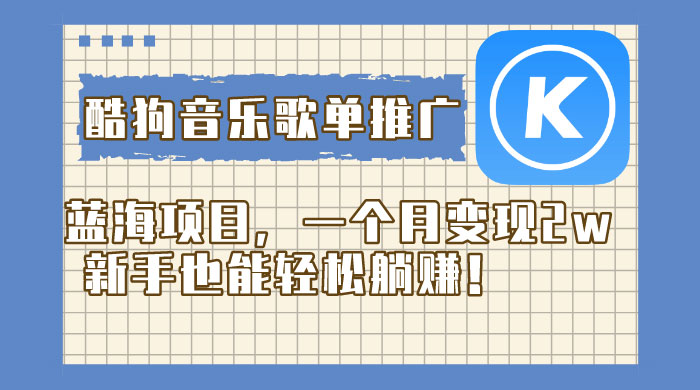 酷狗音乐歌单推广蓝海项目，一个月变现 2w，新手也能轻松躺赚！ - 简单网创项目资源网