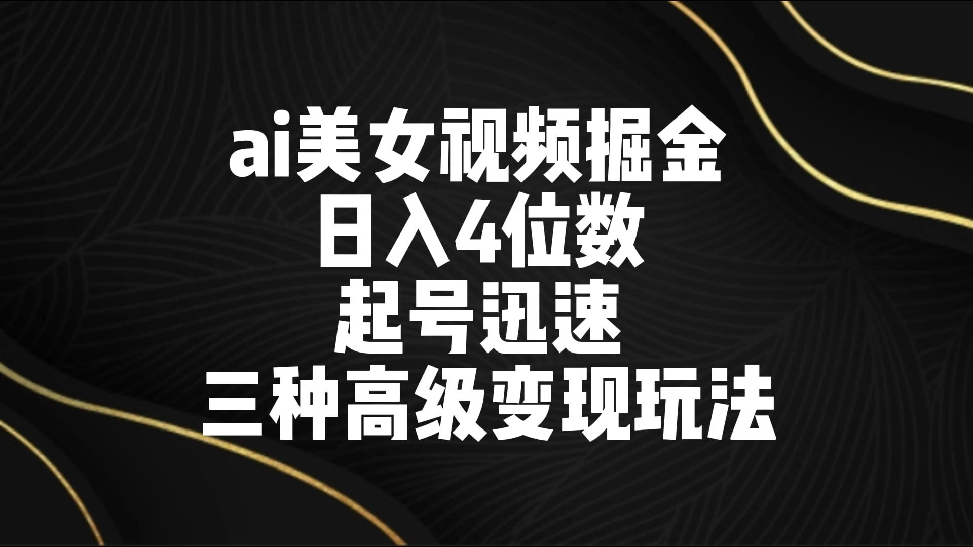AI美女视频掘金 日入4位数 起号迅速 三种高级变现玩法 - 简单网创项目资源网