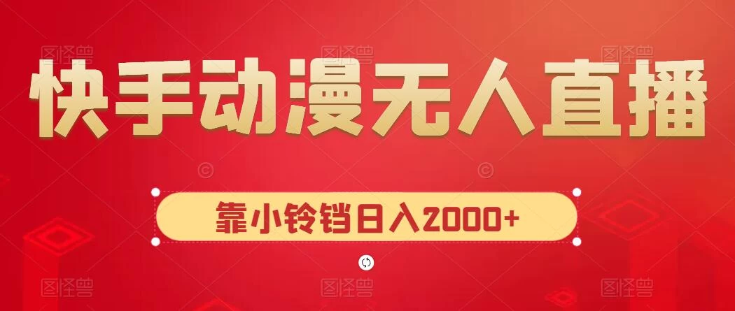 快手动漫无人直播,最新防版权违规,靠小铃铛日入2000+,小白也能轻松上手,干就完了 - 简单网创项目资源网