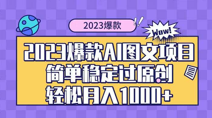 2023 自带爆款流量 AI 图文项目，轻松过原创，多种变现方式，日入 1000+ - 简单网创项目资源网