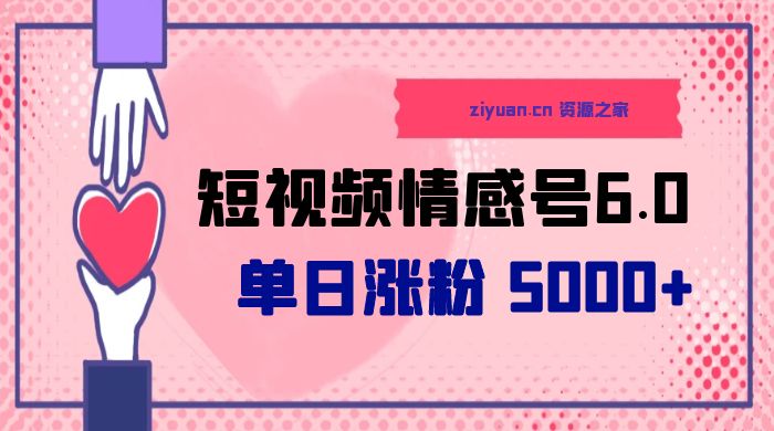 短视频情感号 6.0：单日涨粉 5000+，单条作品变现 300+ - 简单网创项目资源网
