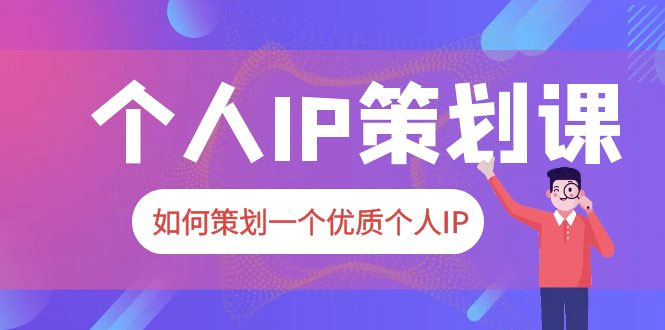 2023 普通人都能起飞的个人 IP 策划课：如何策划一个优质个人 IP - 简单网创项目资源网