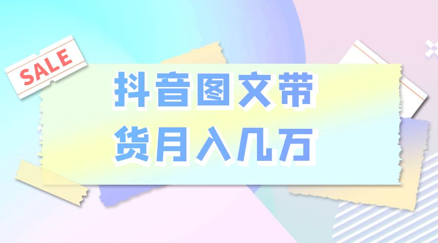 2023 普通人的最后风口：抖音图文带货月入几万 - 简单网创项目资源网