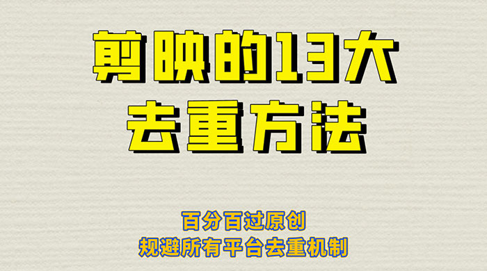 剪映的 13 种去重方法:百分百过原创,规避所有平台去重机制 剪映的 13 种去重方法:百分百过原创,规避所有平台去重机制