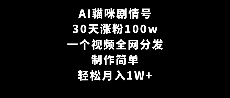 AI貓咪剧情号，30天涨粉100w，制作简单，一个视频全网分发，轻松月入1W+ - 简单网创项目资源网