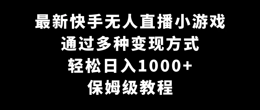 最新快手无人直播小游戏,多种变现方式,轻松日入1000+,保姆级教程 - 简单网创项目资源网