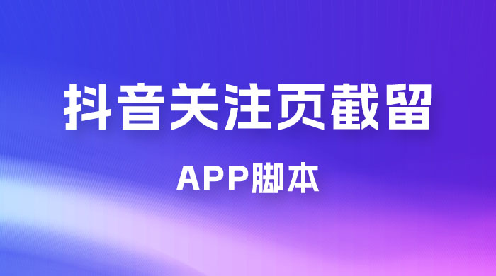 抖音关注页对标截留 App 脚本，精准引流创业粉 - 简单网创项目资源网