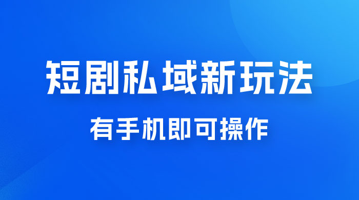 短剧私域新玩法，蓝海项目，有手机即可操作，一单 9.9~99，日入 800 很轻松 - 简单网创项目资源网
