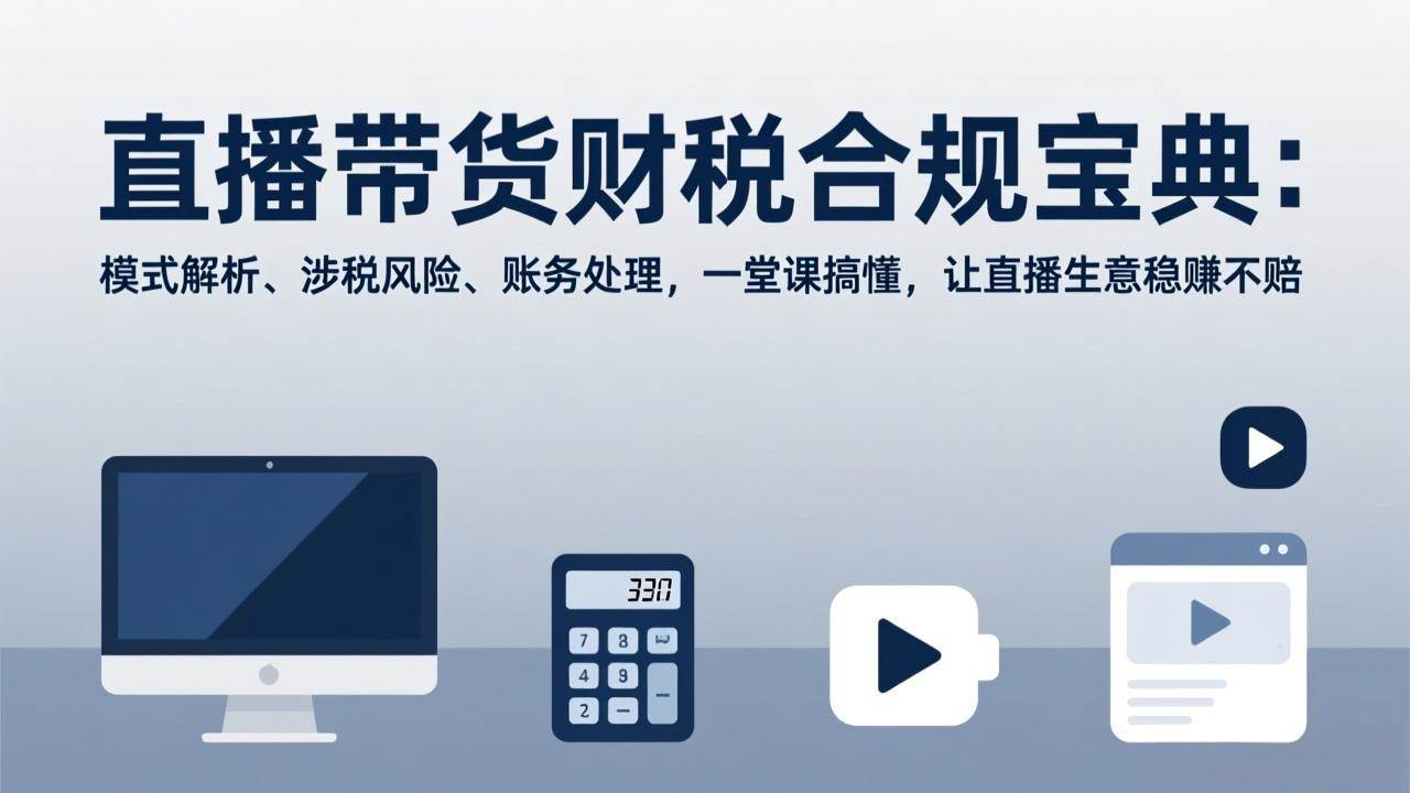 （17354期）直播带货财税合规宝典：模式解析、涉税风险、账务处理，一堂课搞懂，让直播生意稳赚不赔 - 简单网创项目资源网