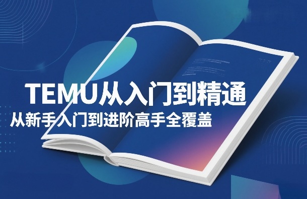TEMU从入门到精通，从新手入门到进阶高手全覆盖 - 简单网创项目资源网
