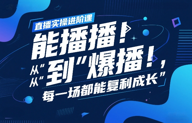 直播实操进阶课，直播经验复盘：从“能播”到“爆播”，每一场都能复利成长 - 简单网创项目资源网