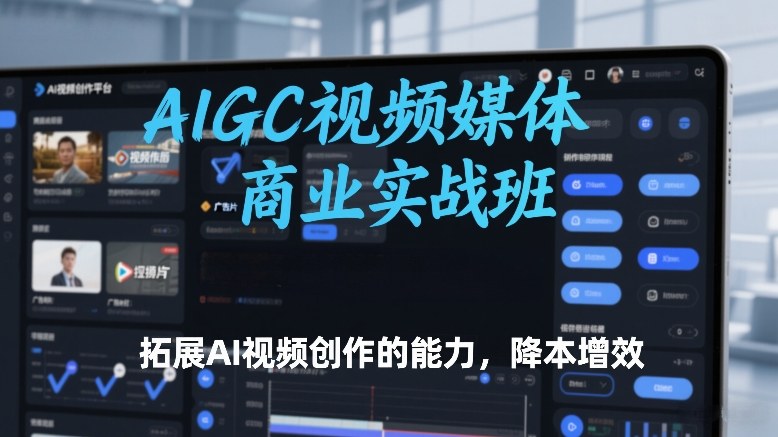 AIGC视频媒体商业实战班，拓展AI视频创作的能力，降本增效 - 简单网创项目资源网
