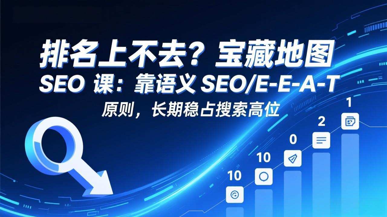 排名上不去？宝藏地图 SEO 课：靠语义 SEO+E-E-A-T 原则，长期稳占搜索高位 - 简单网创项目资源网