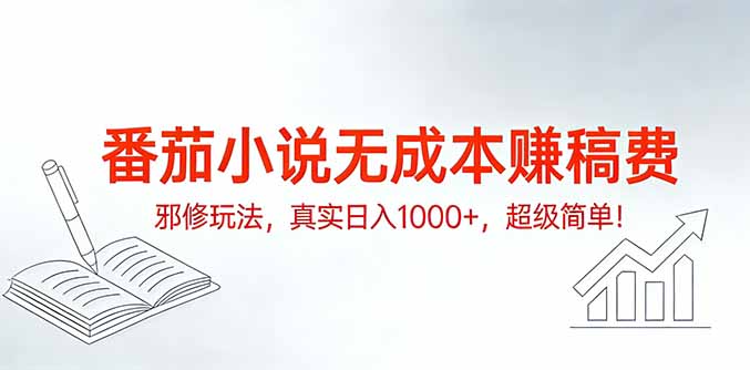 番茄小说无成本赚稿费邪修玩法，真实日入1000+，超级简单！ - 简单网创项目资源网