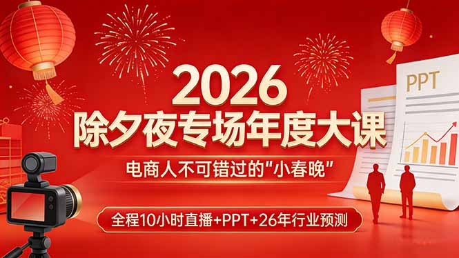 2026除夕夜专场年度大课，全程10小时直播+PPT+26年行业预测，是电商人不可错过的“小春晚” - 简单网创项目资源网