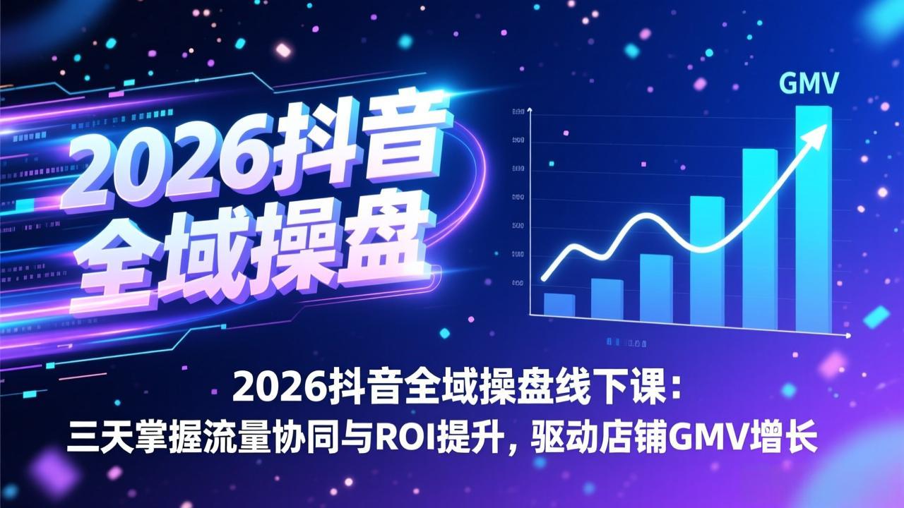 2026抖音全域操盘线下课：三天掌握流量协同与ROI提升，驱动店铺GMV增长 - 简单网创项目资源网