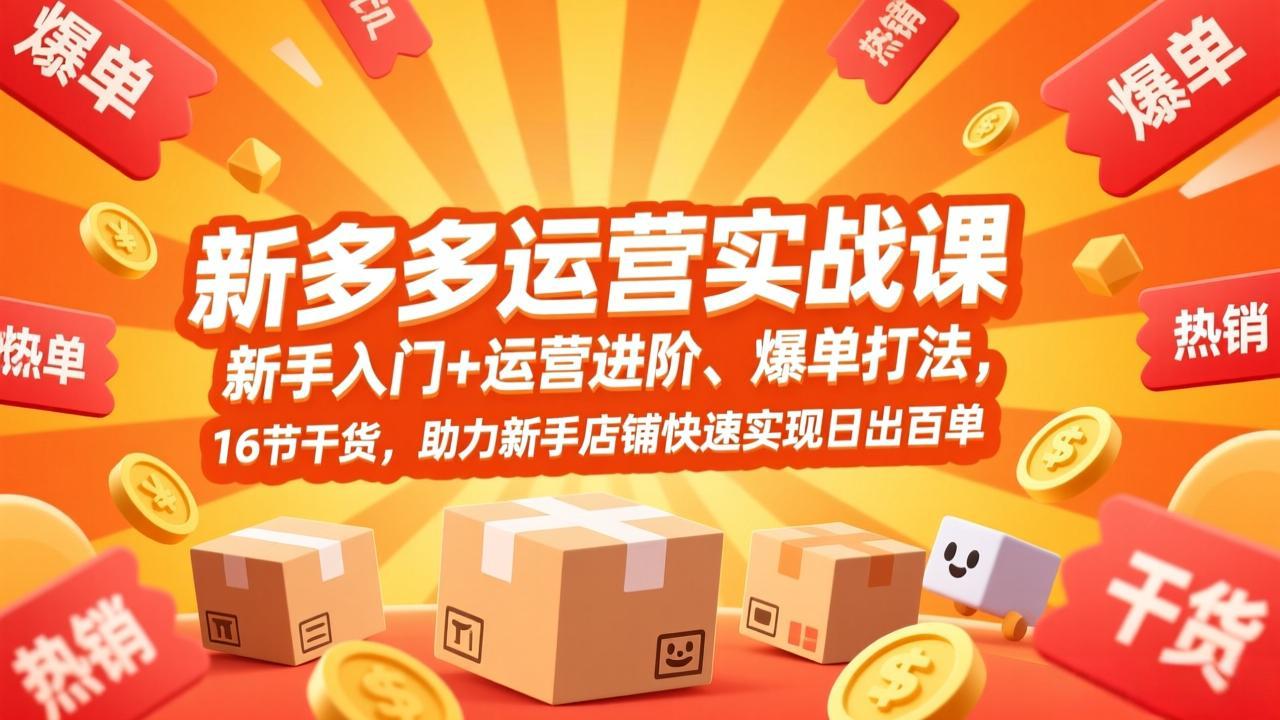 拼多多运营实战课，新手入门+运营进阶、爆单打法，16节干货，助力新手店铺快速实现日出百单 - 简单网创项目资源网