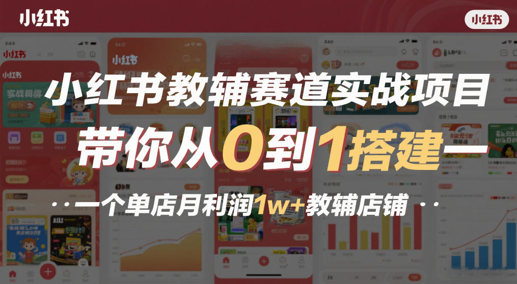 小红书教辅赛道实战项目，带你从0到1搭建一个单店月利润1w+教辅店铺 - 简单网创项目资源网