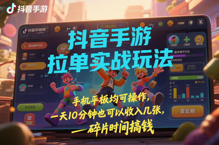 抖音手游拉单实战玩法，手机平板均可操作，一天10分钟也可以收入几张，碎片时间搞钱【揭秘】 - 简单网创项目资源网