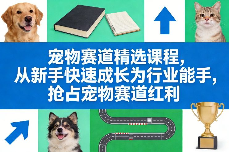 宠物赛道精选课程，从新手快速成长为行业能手，抢占宠物赛道红利 - 简单网创项目资源网