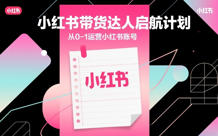 小红书带货达人启航计划，从0-1运营小红书账号 - 简单网创项目资源网
