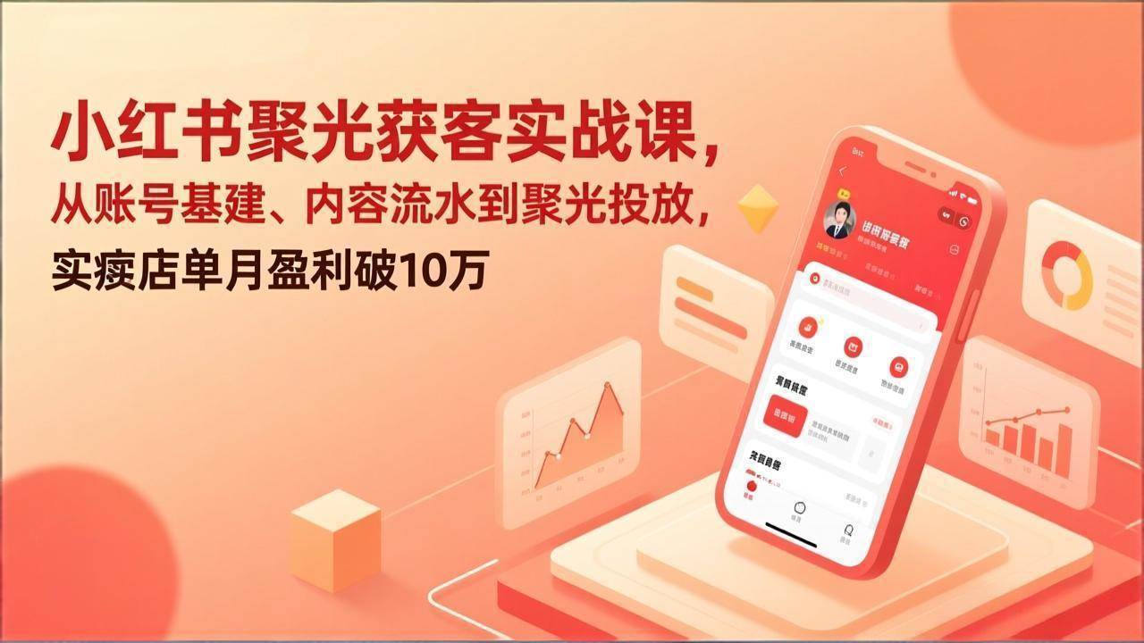 （17377期）小红书聚光获客实战课，从账号基建、内容流水到聚光投放，实体店单月盈利破10万 - 简单网创项目资源网