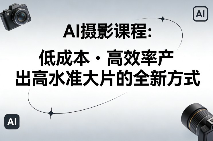 AI摄影课程，低成本高效率产出高水准大片的全新方式 - 简单网创项目资源网