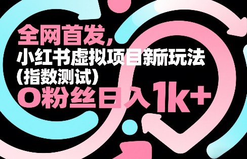 全网首发，小红书虚拟项目新玩法(指数测试)，0粉丝日入1k+，整个玩法完整拆解！ - 简单网创项目资源网