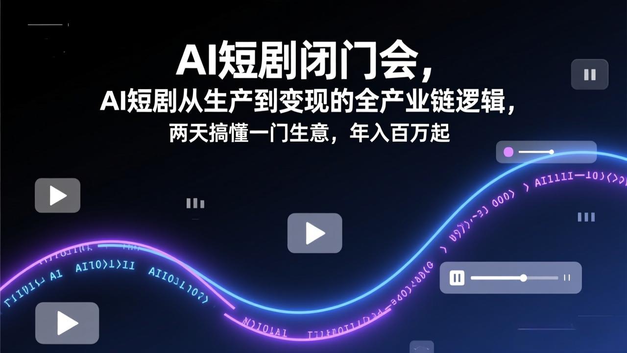 AI短剧闭门会，AI短剧从生产到变现的全产业链逻辑，两天搞懂一门生意，年入百万起 - 简单网创项目资源网