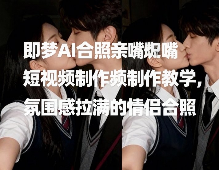 即梦AI合照亲嘴短视频制作教学，氛围感拉满的情侣合照 - 简单网创项目资源网