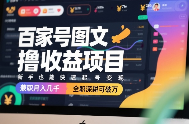 百家号图文撸收益项目，新手也能快速起号变现，兼职月入几千，全职深耕可破万 - 简单网创项目资源网