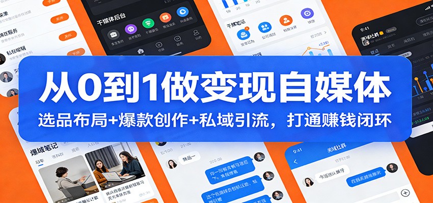 从0到1做变现自媒体：选品布局+ 爆款创作+私域引流，打通赚钱闭环 - 简单网创项目资源网