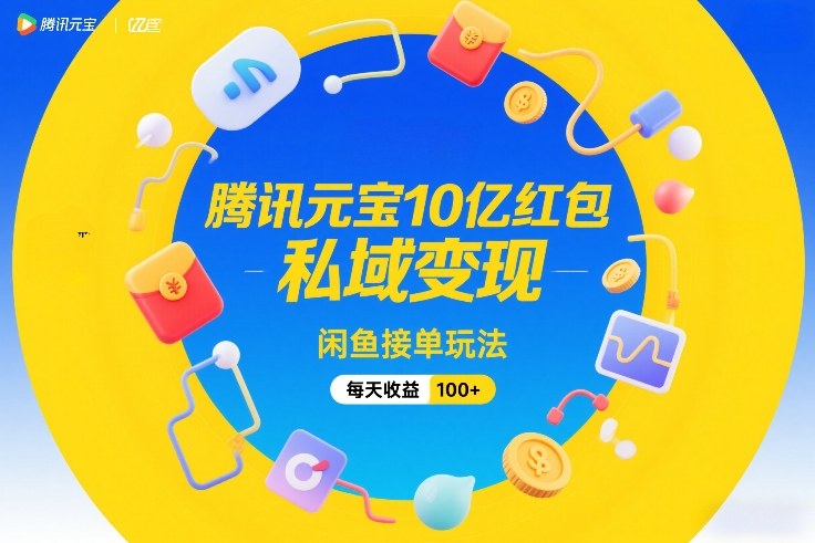腾讯元宝10亿红包，私域变现，闲鱼接单玩法，每天收益100+ - 简单网创项目资源网