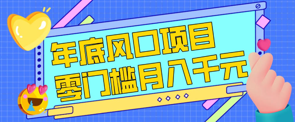 每年节假日年底风口项目，新人小白也能上手，零成本零门槛月入1w+(附渠道)【揭秘】 - 简单网创项目资源网