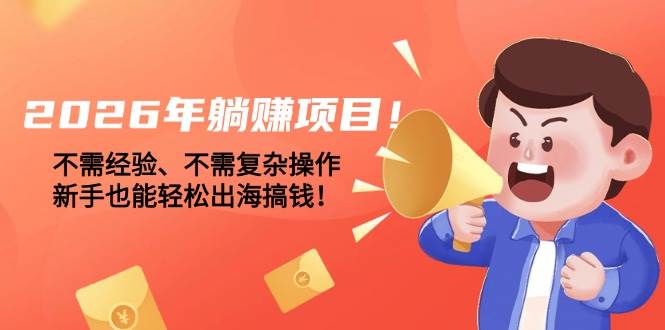 （17448期）2026年躺赚项目！不需经验、不需复杂操作，新手也能轻松出海搞钱！ - 简单网创项目资源网