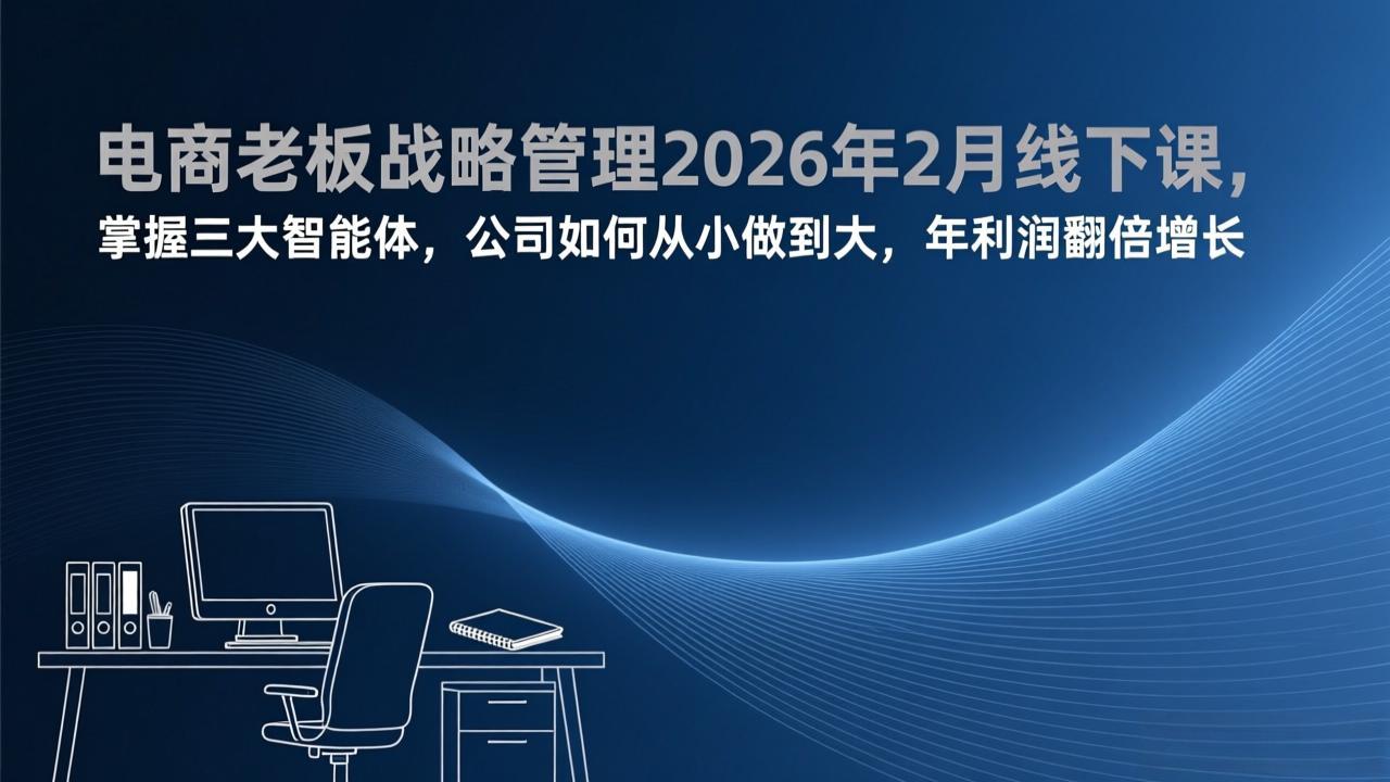 电商老板战略管理2026年2月线下课，掌握三大智能体，公司如何从小做到大，年利润翻倍增长 - 简单网创项目资源网