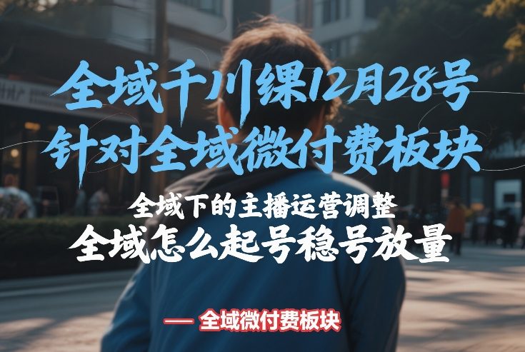 全域千川线下课12月28号，针对全域微付费板块，全域下的主播运营调整，全域怎么起号稳号放量 - 简单网创项目资源网