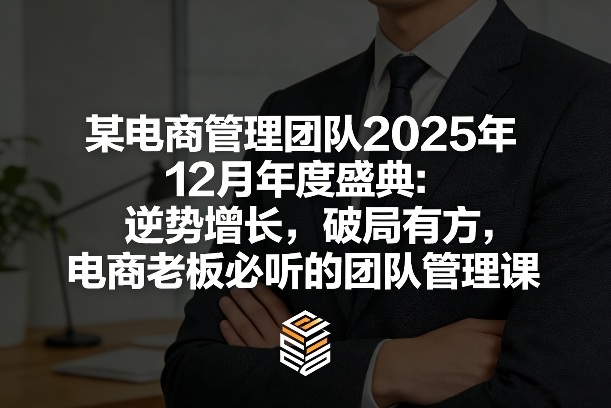 某电商管理团队2025年12月年度盛典：逆势增长，破局有方，电商老板必听的团队管理课 - 简单网创项目资源网