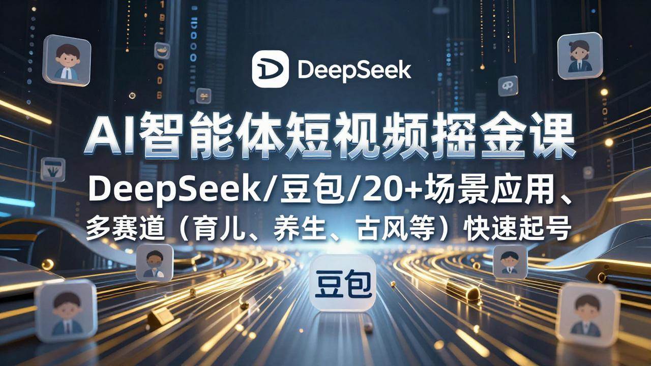 （17365期）AI智能体短视频掘金课，DeepSeek/豆包/20+场景应用、多赛道（育儿、养生、古风等）快速起号 - 简单网创项目资源网