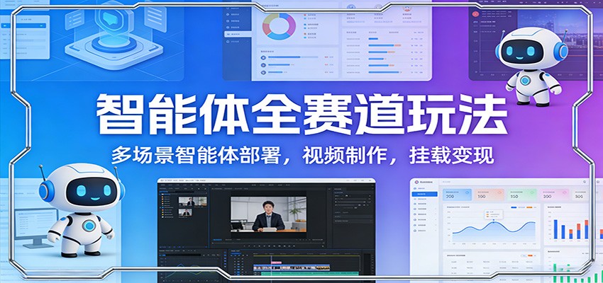 智能体全赛道玩法：多场景智能体部署，视频制作，挂载变现 - 简单网创项目资源网