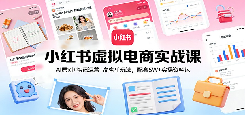 小红书虚拟电商实战课：AI原创+笔记运营+高客单玩法，配套5W+实操资料包 - 简单网创项目资源网
