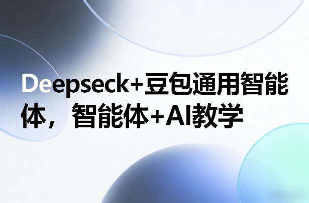 Deepseck+豆包通用智能体，智能体+AI教学 - 简单网创项目资源网