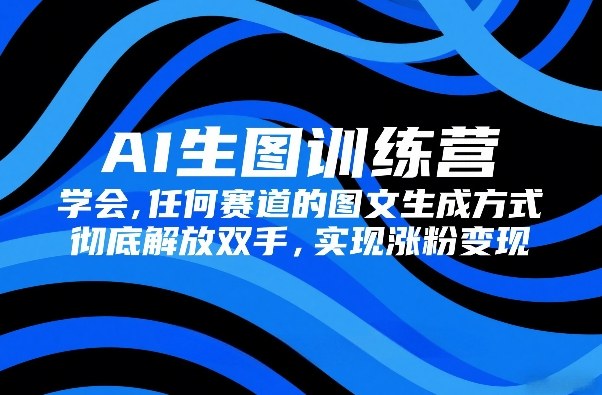 AI生图训练营，学会任何赛道的图文生成方式，彻底解放双手，实现涨粉变现 - 简单网创项目资源网