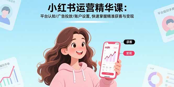 （17468期）小红书运营精华课-更新：平台认知/广告投放/账户设置,快速掌握精准获客与变现 - 简单网创项目资源网