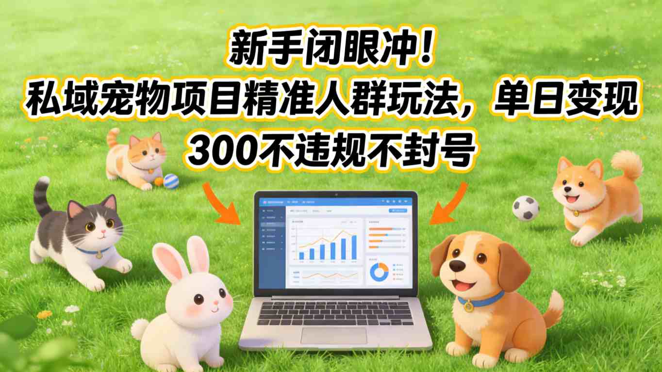 新手闭眼冲！私域宠物项目精准人群玩法，单日变现3张不违规不封号 - 简单网创项目资源网